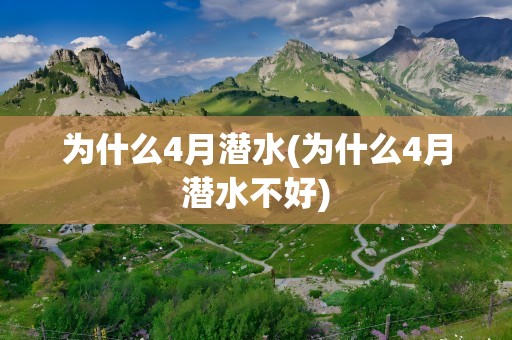 为什么4月潜水(为什么4月潜水不好)