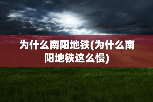 为什么南阳地铁(为什么南阳地铁这么慢)