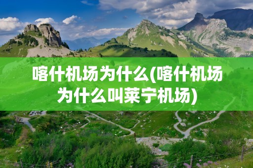 喀什机场为什么(喀什机场为什么叫莱宁机场)