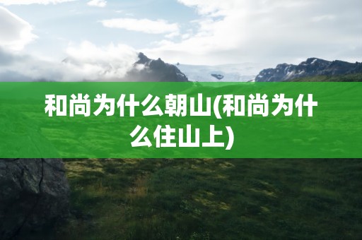 和尚为什么朝山(和尚为什么住山上)