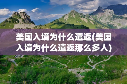 美国入境为什么遣返(美国入境为什么遣返那么多人)