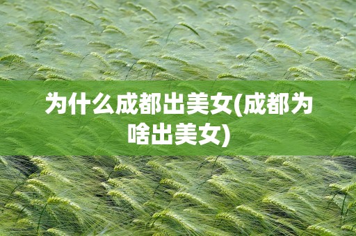 为什么成都出美女(成都为啥出美女)