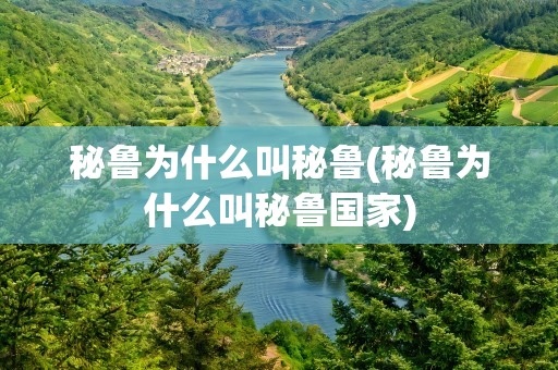 秘鲁为什么叫秘鲁(秘鲁为什么叫秘鲁国家)
