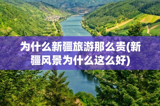 为什么新疆旅游那么贵(新疆风景为什么这么好)