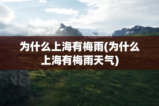 为什么上海有梅雨(为什么上海有梅雨天气)