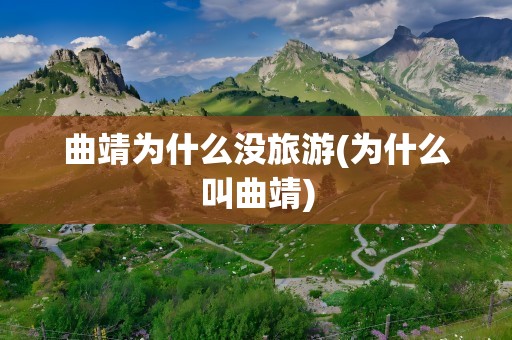 曲靖为什么没旅游(为什么叫曲靖)
