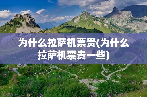 为什么拉萨机票贵(为什么拉萨机票贵一些)