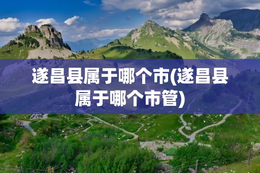 遂昌县属于哪个市(遂昌县属于哪个市管)
