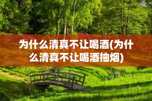 为什么清真不让喝酒(为什么清真不让喝酒抽烟)