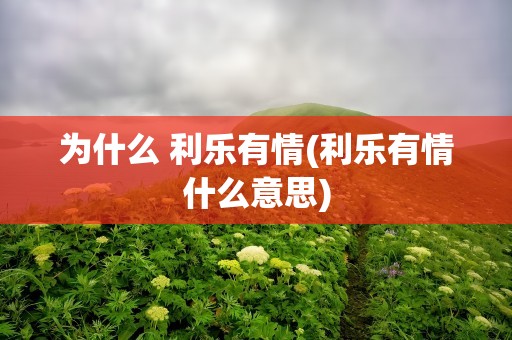 为什么 利乐有情(利乐有情什么意思)