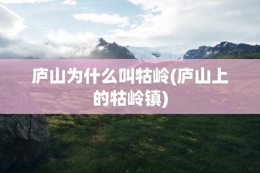 庐山为什么叫牯岭(庐山上的牯岭镇)
