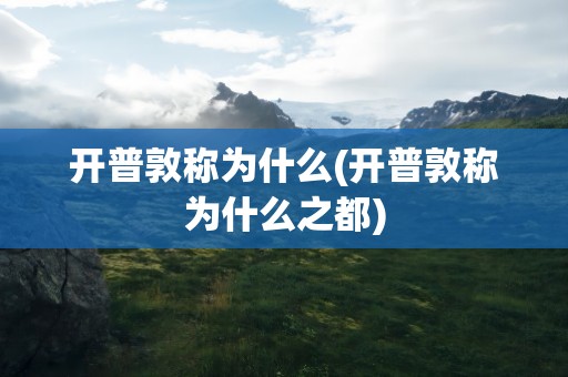 开普敦称为什么(开普敦称为什么之都)