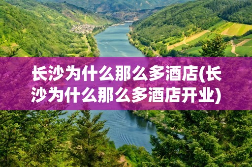 长沙为什么那么多酒店(长沙为什么那么多酒店开业)