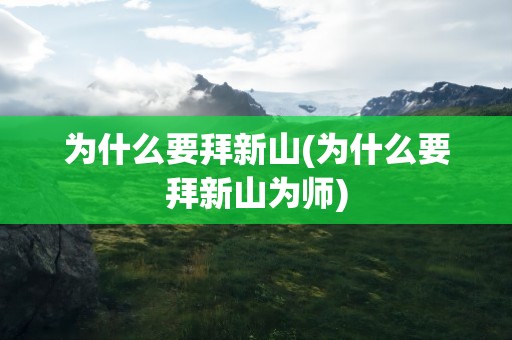 为什么要拜新山(为什么要拜新山为师)