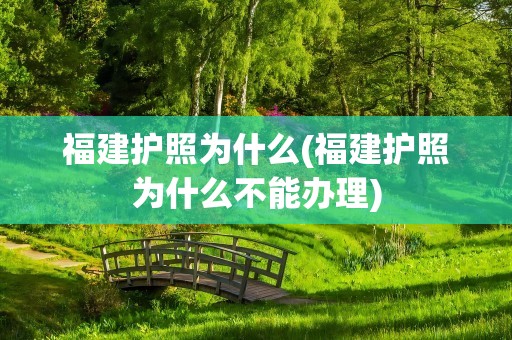 福建护照为什么(福建护照为什么不能办理)
