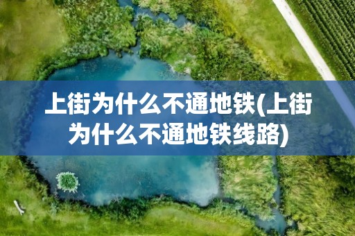 上街为什么不通地铁(上街为什么不通地铁线路)