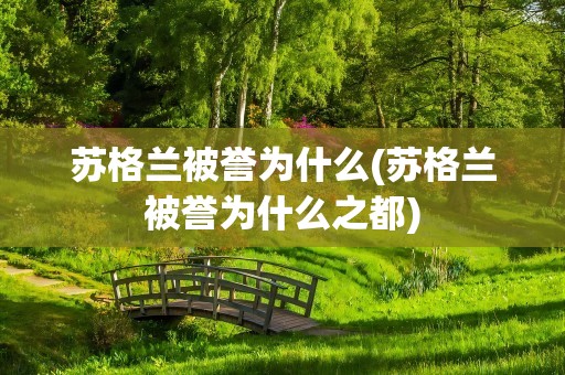苏格兰被誉为什么(苏格兰被誉为什么之都)