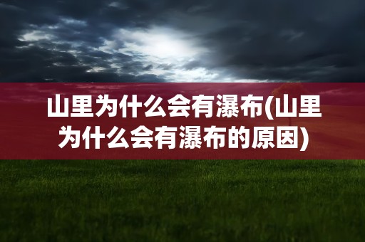 山里为什么会有瀑布(山里为什么会有瀑布的原因)