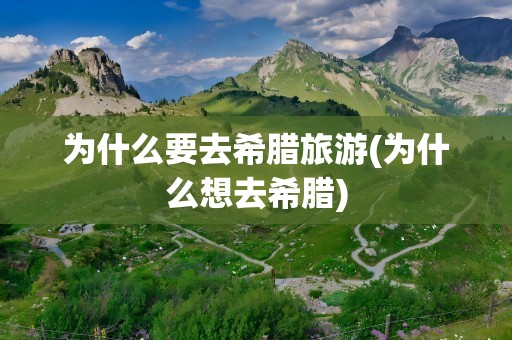 为什么要去希腊旅游(为什么想去希腊)