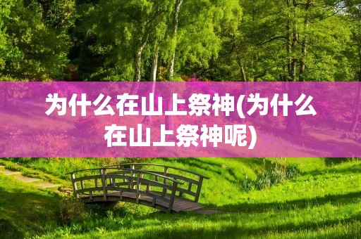 为什么在山上祭神(为什么在山上祭神呢)
