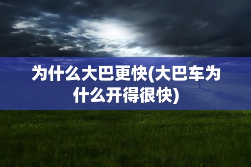 为什么大巴更快(大巴车为什么开得很快)
