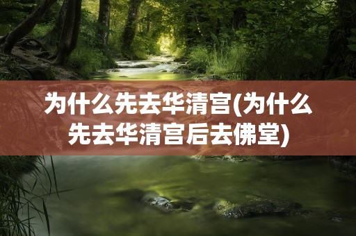为什么先去华清宫(为什么先去华清宫后去佛堂)