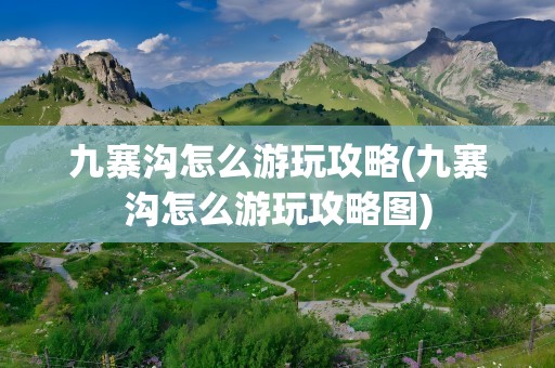 九寨沟怎么游玩攻略(九寨沟怎么游玩攻略图)