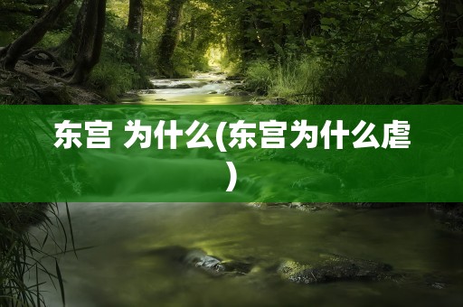 东宫 为什么(东宫为什么虐)