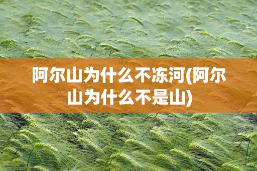 阿尔山为什么不冻河(阿尔山为什么不是山)