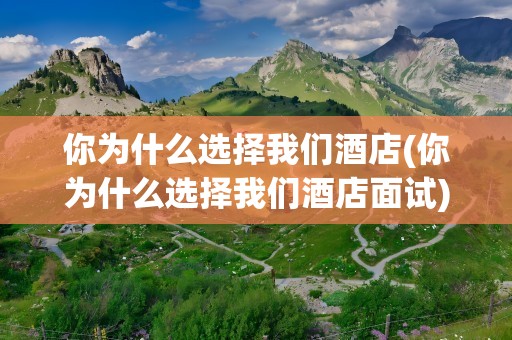 你为什么选择我们酒店(你为什么选择我们酒店面试)