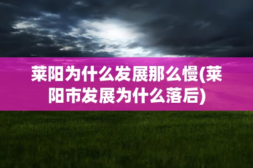 莱阳为什么发展那么慢(莱阳市发展为什么落后)