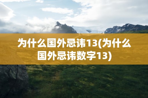 为什么国外忌讳13(为什么国外忌讳数字13)