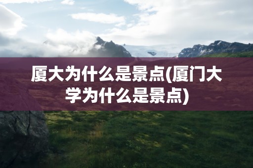 厦大为什么是景点(厦门大学为什么是景点)
