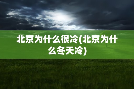 北京为什么很冷(北京为什么冬天冷)