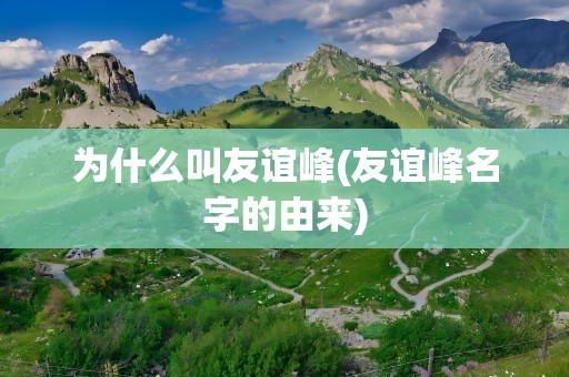 为什么叫友谊峰(友谊峰名字的由来)