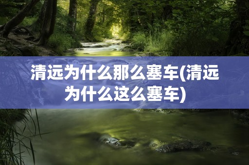 清远为什么那么塞车(清远为什么这么塞车)