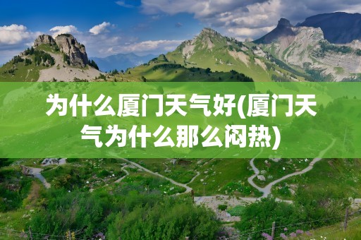 为什么厦门天气好(厦门天气为什么那么闷热)