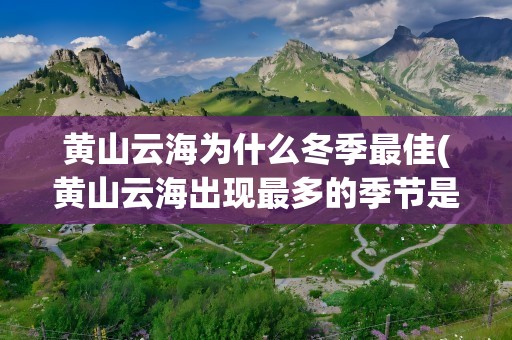 黄山云海为什么冬季最佳(黄山云海出现最多的季节是冬季还是夏季)