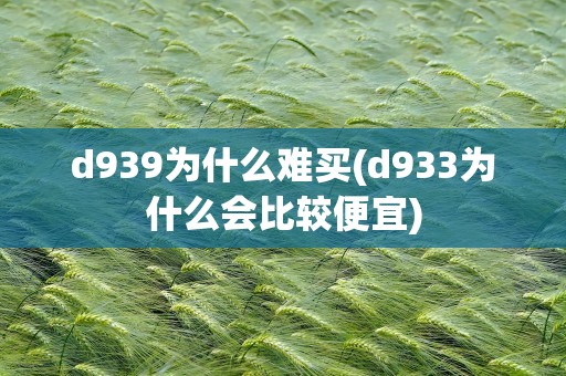 d939为什么难买(d933为什么会比较便宜)