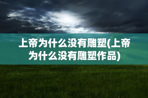 上帝为什么没有雕塑(上帝为什么没有雕塑作品)