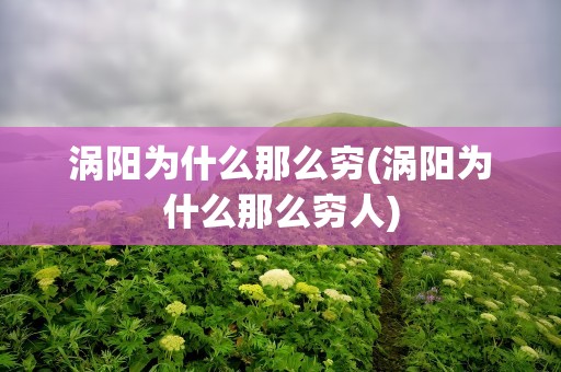 涡阳为什么那么穷(涡阳为什么那么穷人)