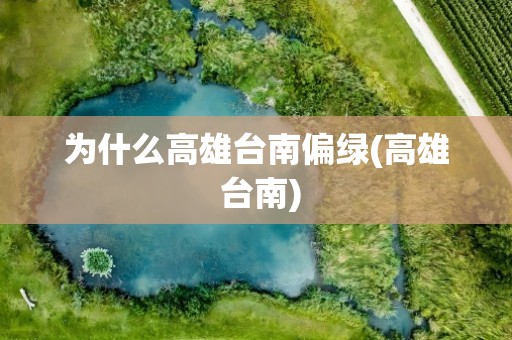 为什么高雄台南偏绿(高雄 台南)