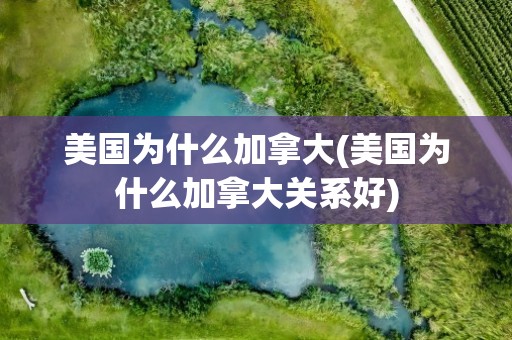 美国为什么加拿大(美国为什么加拿大关系好)