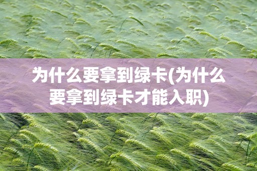 为什么要拿到绿卡(为什么要拿到绿卡才能入职)