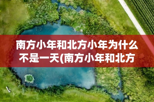 南方小年和北方小年为什么不是一天(南方小年和北方小年为什么不在一天)