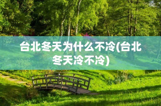 台北冬天为什么不冷(台北冬天冷不冷)
