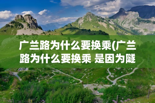 广兰路为什么要换乘(广兰路为什么要换乘 是因为隧道吗)