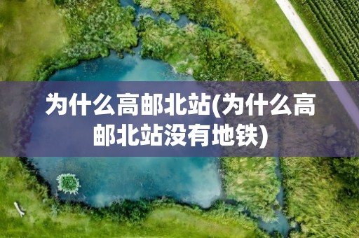 为什么高邮北站(为什么高邮北站没有地铁)