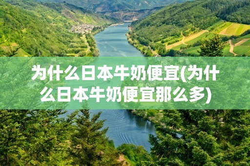 为什么日本牛奶便宜(为什么日本牛奶便宜那么多)