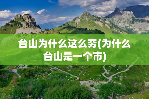 台山为什么这么穷(为什么台山是一个市)
